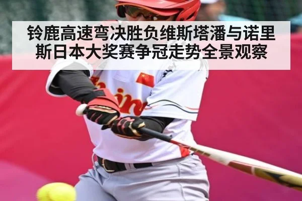 铃鹿高速弯决胜负维斯塔潘与诺里斯日本大奖赛争冠走势全景观察 - kaiyun sports