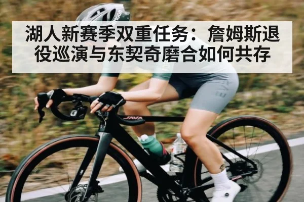 湖人新赛季双重任务：詹姆斯退役巡演与东契奇磨合如何共存 - kaiyun sports